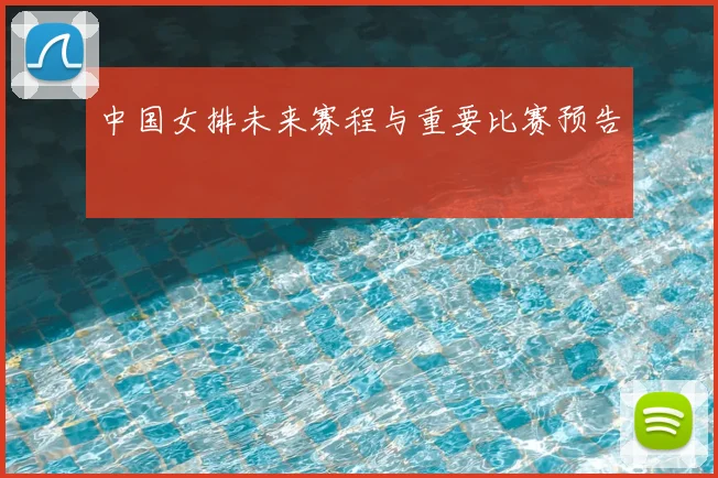 中国女排未来赛程与重要比赛预告