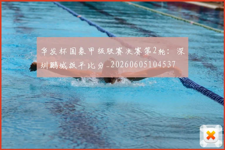 华发杯国象甲级联赛决赛第2轮：深圳鹏城扳平比分_20260605104537