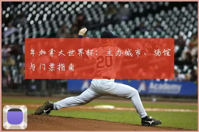 年加拿大世界杯：主办城市、场馆与门票指南