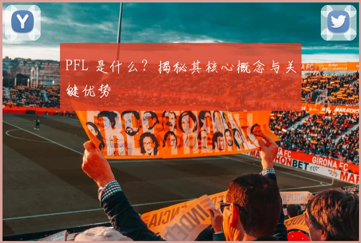 PFL 是什么？揭秘其核心概念与关键优势