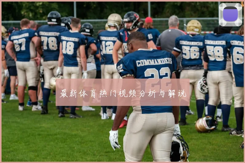 最新体育热门视频分析与解说