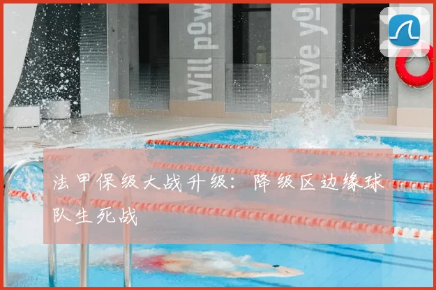 法甲保级大战升级:降级区边缘球队生死战