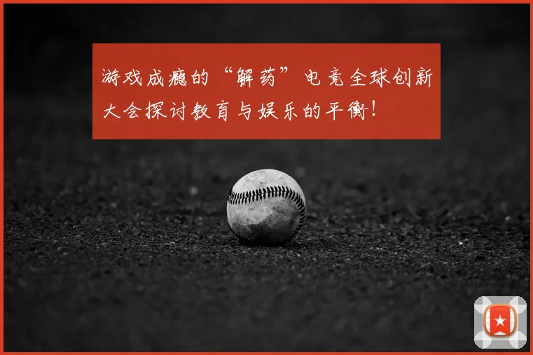 游戏成瘾的“解药”电竞全球创新大会探讨教育与娱乐的平衡！