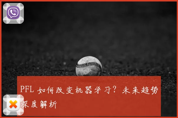 PFL 如何改变机器学习?未来趋势深度解析