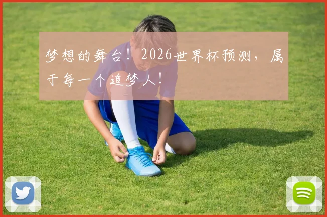 梦想的舞台！2026世界杯预测，属于每一个追梦人！