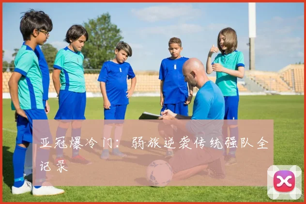 亚冠爆冷门:弱旅逆袭传统强队全记录