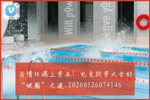 当情怀遇上资本！电竞投资大会的“破圈”之道_20260526074146