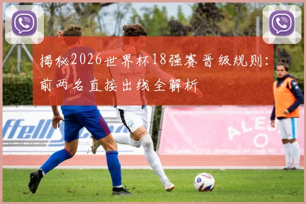 揭秘2026世界杯18强赛晋级规则：前两名直接出线全解析