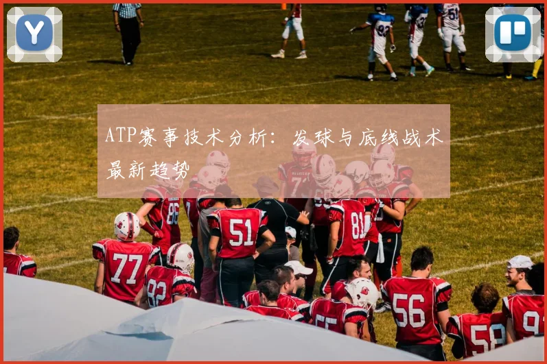ATP赛事技术分析：发球与底线战术最新趋势
