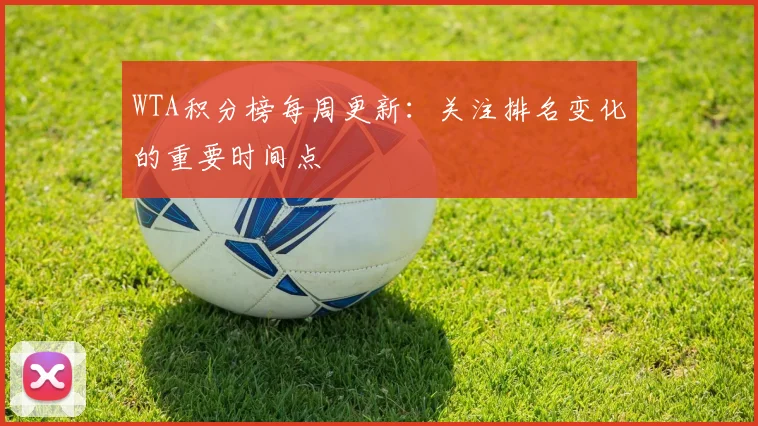 WTA积分榜每周更新：关注排名变化的重要时间点