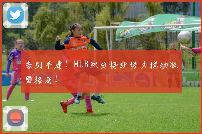 告别平庸！MLB积分榜新势力搅动联盟格局！