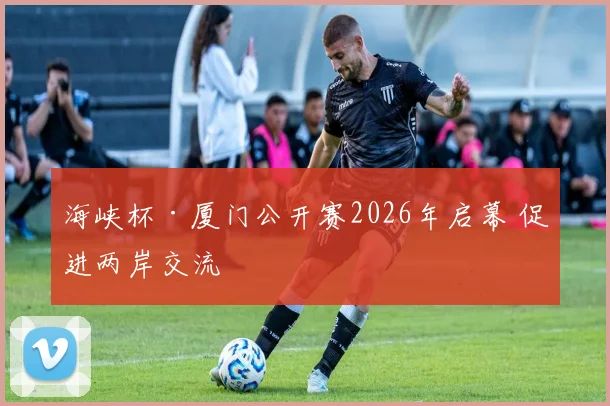 海峡杯·厦门公开赛2026年启幕 促进两岸交流