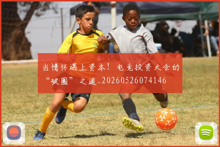 当情怀遇上资本！电竞投资大会的“破圈”之道_20260526074146