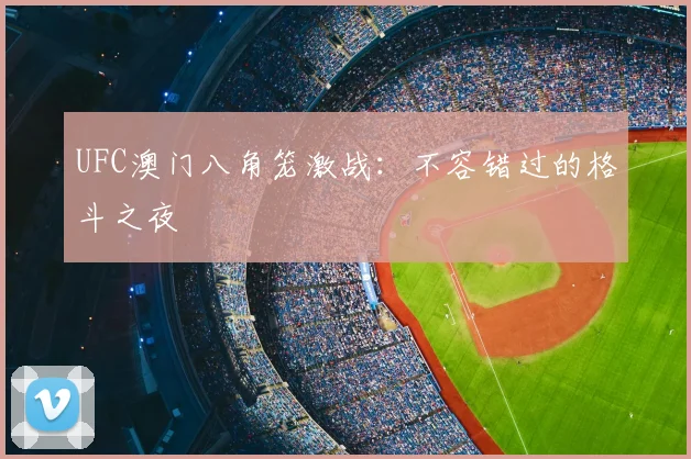 UFC澳门八角笼激战:不容错过的格斗之夜