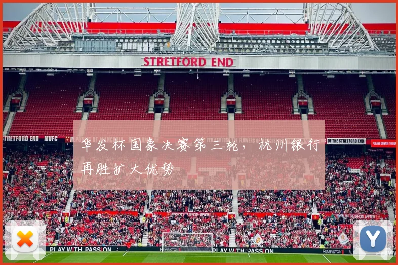 华发杯国象决赛第三轮，杭州银行再胜扩大优势