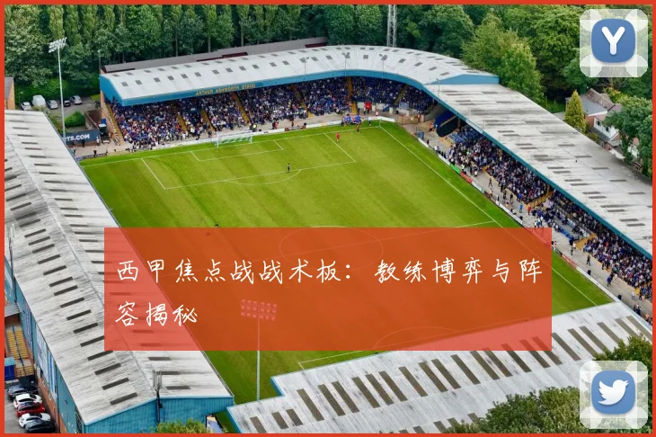 西甲焦点战战术板：教练博弈与阵容揭秘