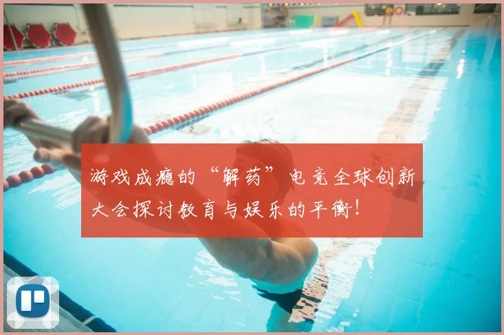 游戏成瘾的“解药”电竞全球创新大会探讨教育与娱乐的平衡！