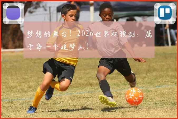 梦想的舞台！2026世界杯预测，属于每一个追梦人！