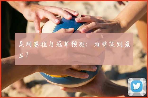 美网赛程与冠军预测:谁将笑到最后?