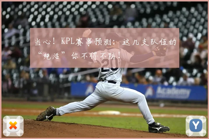 当心!KPL赛事预测:这几支队伍的“绝活”你不得不防!