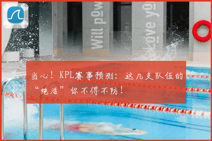 当心!KPL赛事预测:这几支队伍的“绝活”你不得不防!