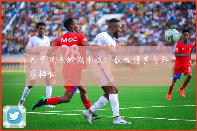 西甲焦点战战术板：教练博弈与阵容揭秘