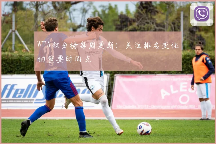 WTA积分榜每周更新：关注排名变化的重要时间点