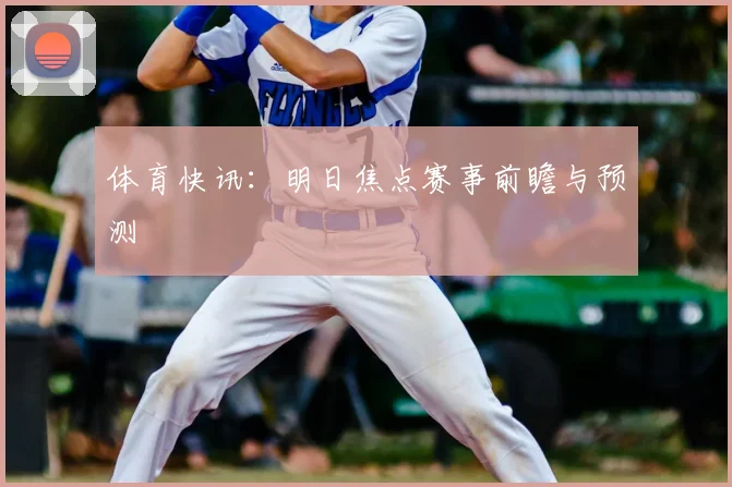 体育快讯：明日焦点赛事前瞻与预测