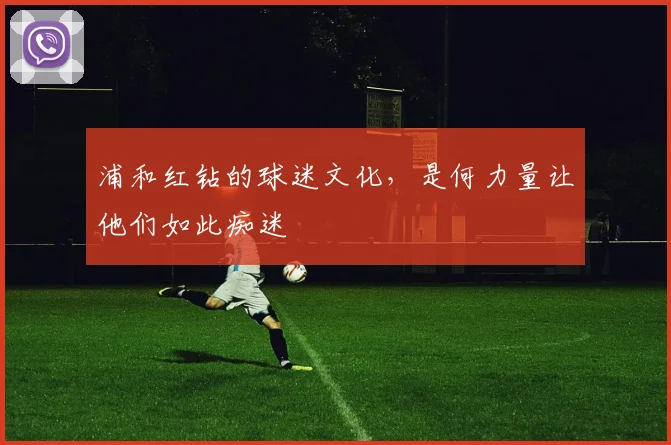 浦和红钻的球迷文化,是何力量让他们如此痴迷