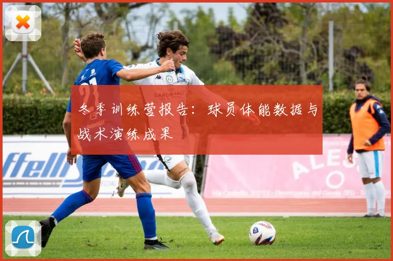 冬季训练营报告:球员体能数据与战术演练成果